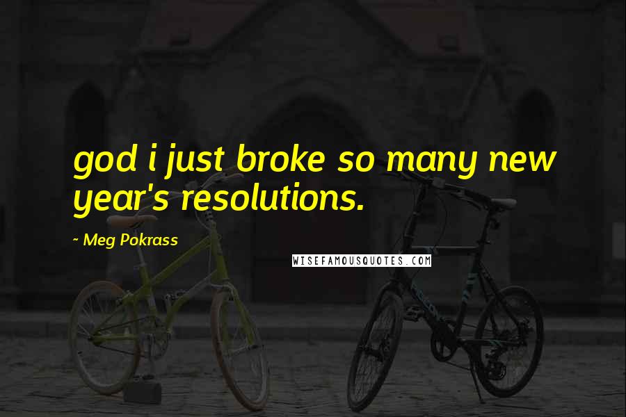 Meg Pokrass Quotes: god i just broke so many new year's resolutions.