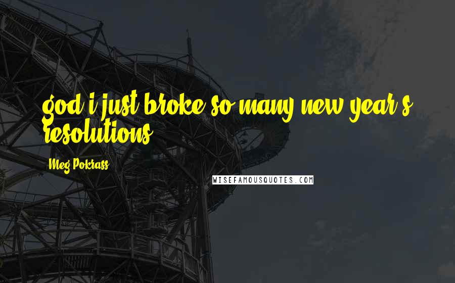 Meg Pokrass Quotes: god i just broke so many new year's resolutions.