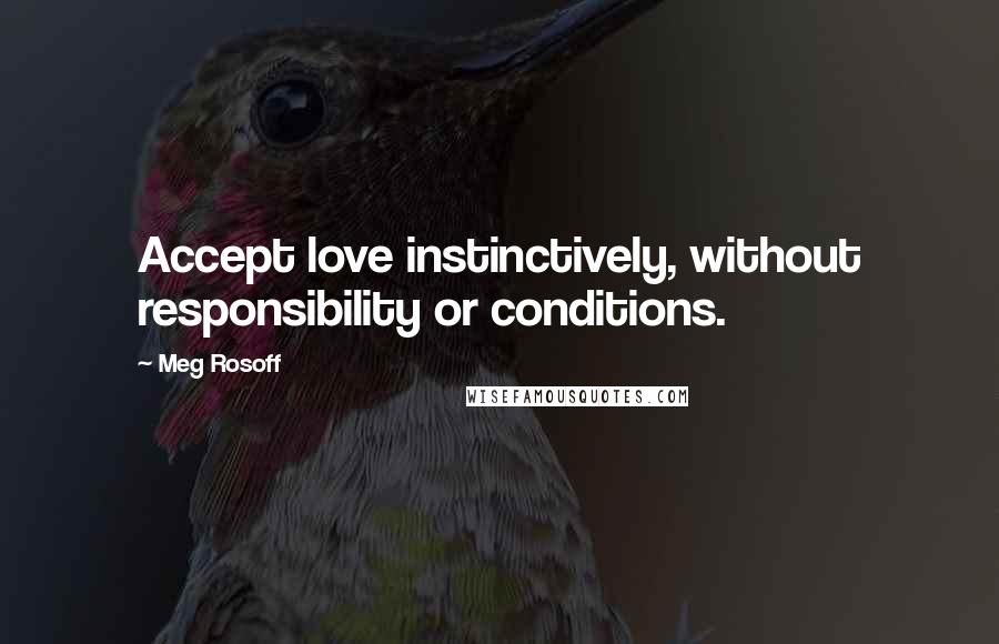 Meg Rosoff Quotes: Accept love instinctively, without responsibility or conditions.