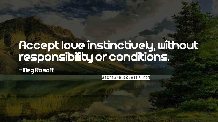 Meg Rosoff Quotes: Accept love instinctively, without responsibility or conditions.