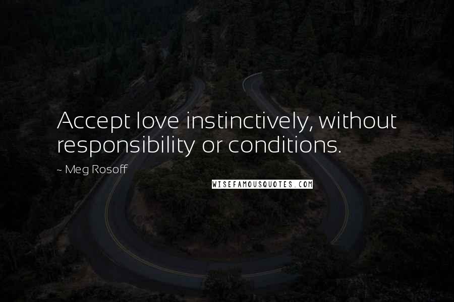 Meg Rosoff Quotes: Accept love instinctively, without responsibility or conditions.