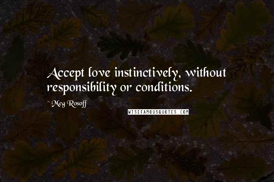 Meg Rosoff Quotes: Accept love instinctively, without responsibility or conditions.