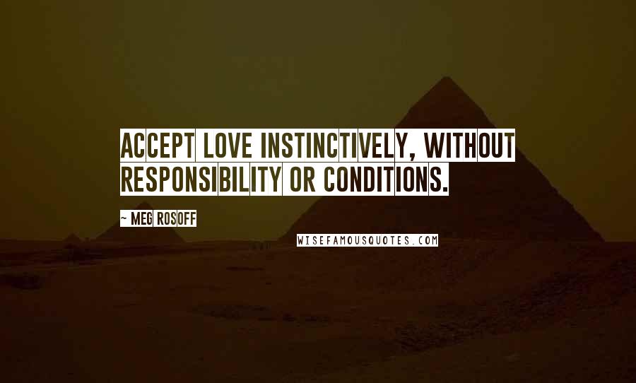 Meg Rosoff Quotes: Accept love instinctively, without responsibility or conditions.