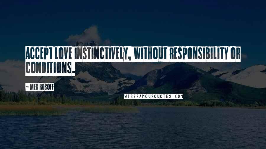 Meg Rosoff Quotes: Accept love instinctively, without responsibility or conditions.