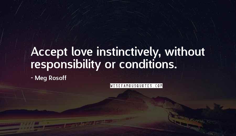 Meg Rosoff Quotes: Accept love instinctively, without responsibility or conditions.