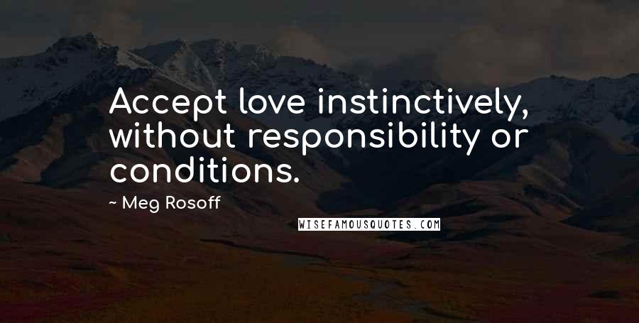 Meg Rosoff Quotes: Accept love instinctively, without responsibility or conditions.