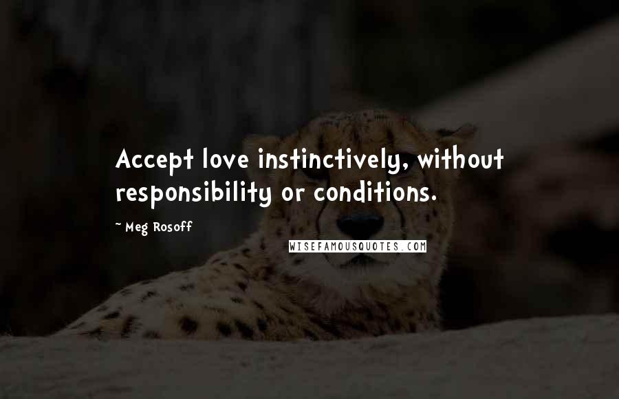 Meg Rosoff Quotes: Accept love instinctively, without responsibility or conditions.