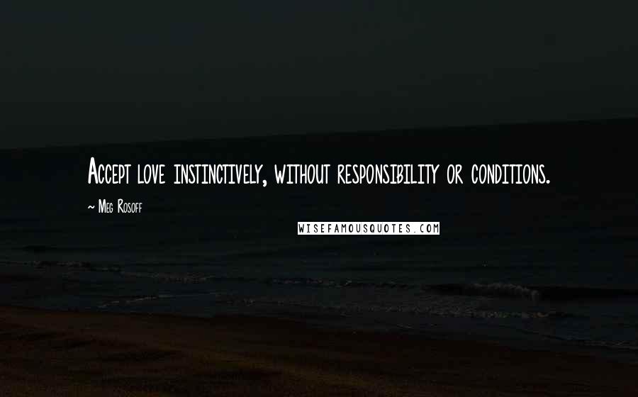 Meg Rosoff Quotes: Accept love instinctively, without responsibility or conditions.