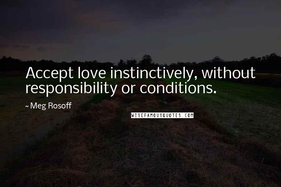 Meg Rosoff Quotes: Accept love instinctively, without responsibility or conditions.