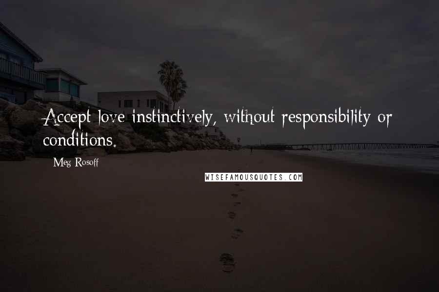 Meg Rosoff Quotes: Accept love instinctively, without responsibility or conditions.
