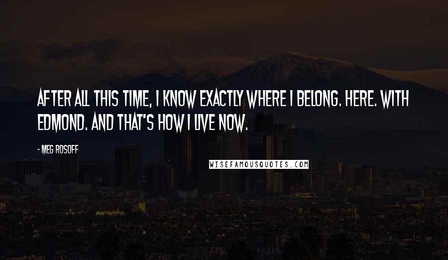 Meg Rosoff Quotes: After all this time, I know exactly where I belong. Here. With Edmond. And that's how I live now.