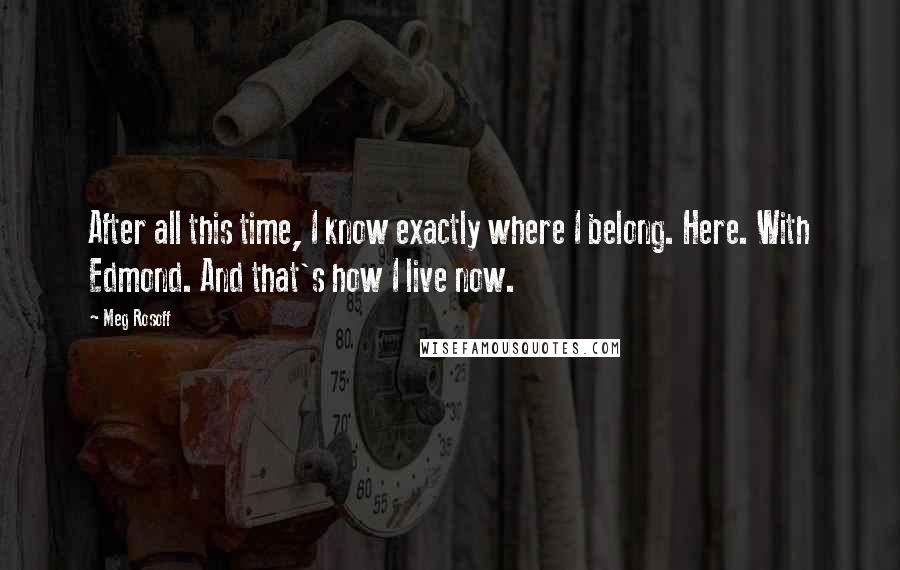 Meg Rosoff Quotes: After all this time, I know exactly where I belong. Here. With Edmond. And that's how I live now.