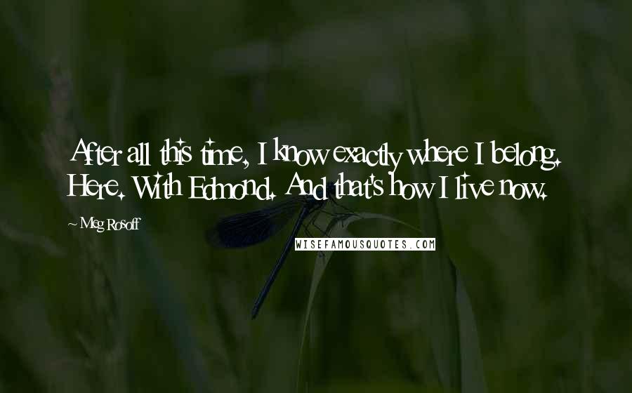 Meg Rosoff Quotes: After all this time, I know exactly where I belong. Here. With Edmond. And that's how I live now.