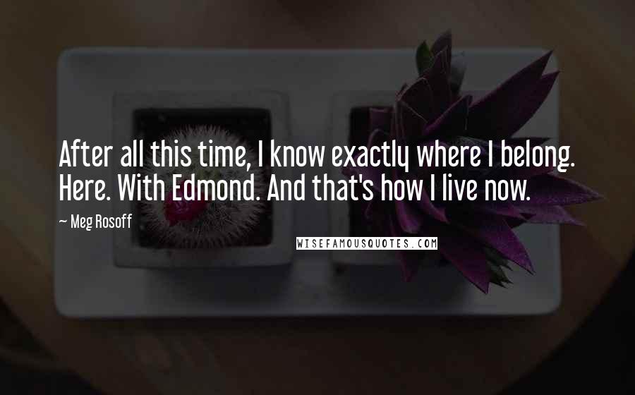 Meg Rosoff Quotes: After all this time, I know exactly where I belong. Here. With Edmond. And that's how I live now.