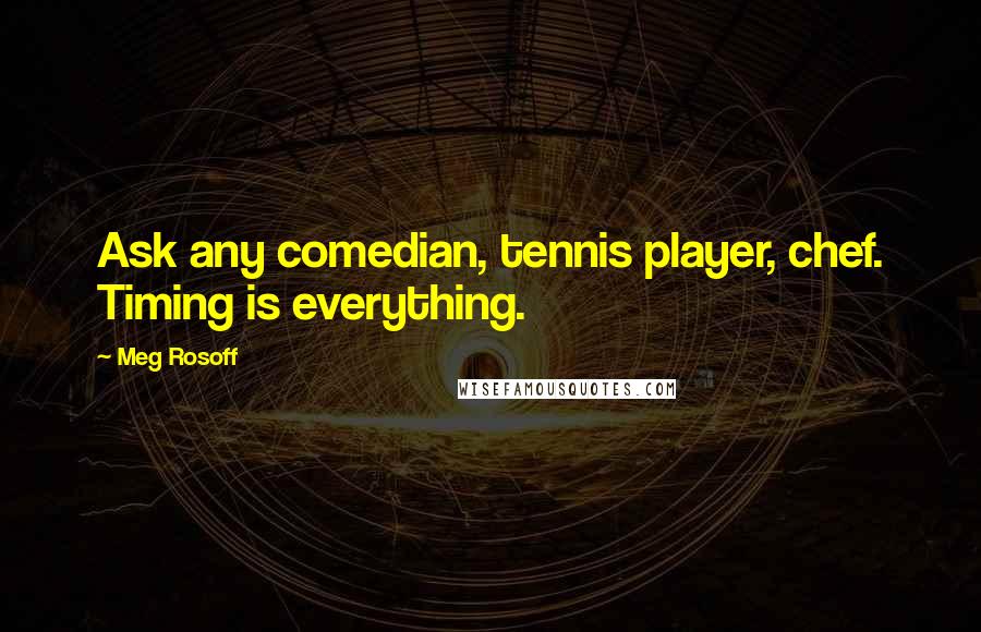 Meg Rosoff Quotes: Ask any comedian, tennis player, chef. Timing is everything.