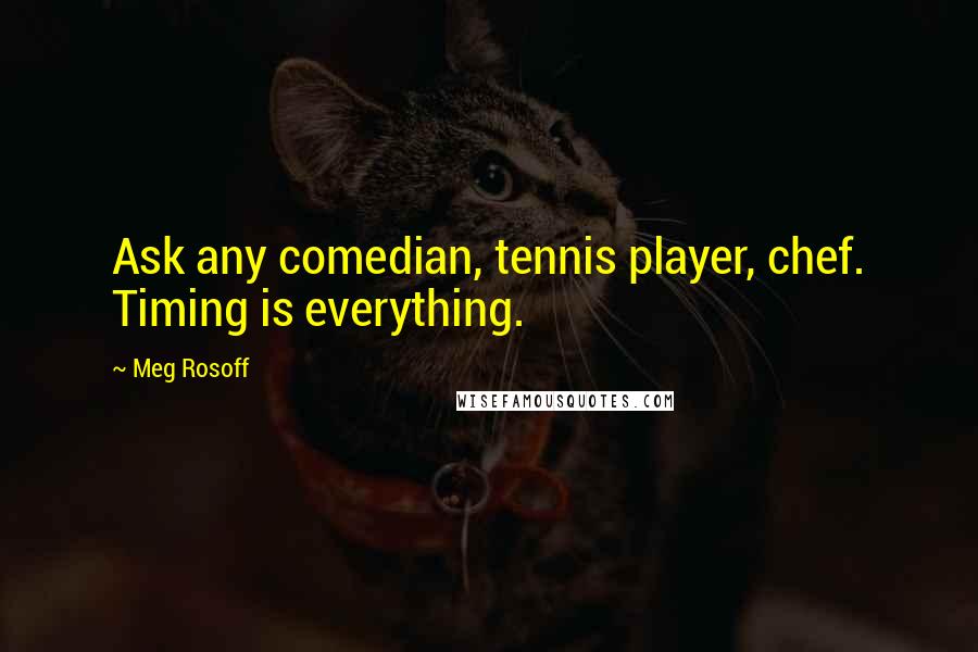 Meg Rosoff Quotes: Ask any comedian, tennis player, chef. Timing is everything.