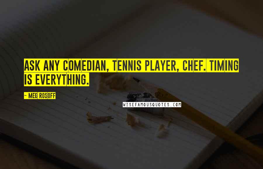 Meg Rosoff Quotes: Ask any comedian, tennis player, chef. Timing is everything.