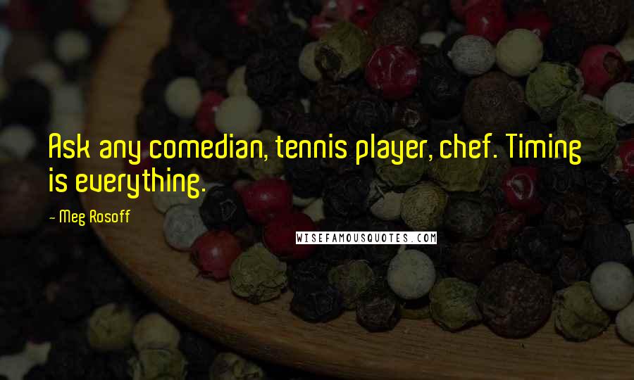 Meg Rosoff Quotes: Ask any comedian, tennis player, chef. Timing is everything.