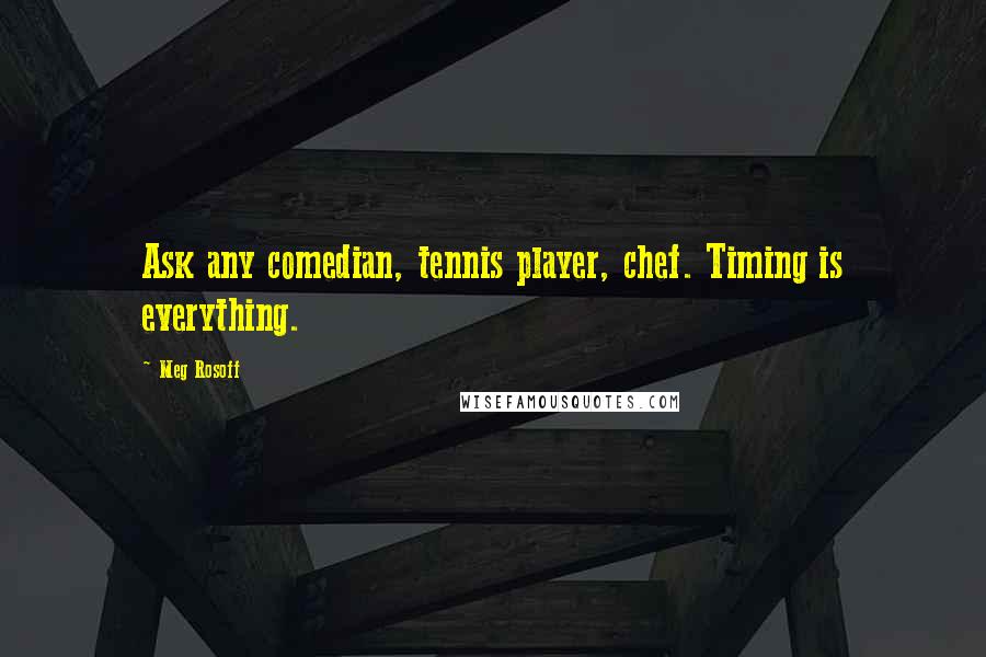 Meg Rosoff Quotes: Ask any comedian, tennis player, chef. Timing is everything.