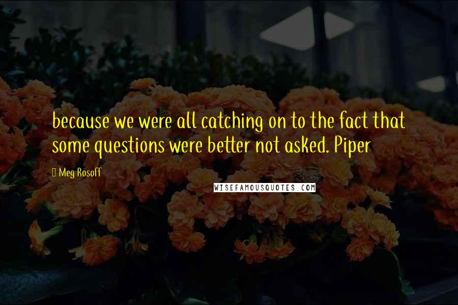 Meg Rosoff Quotes: because we were all catching on to the fact that some questions were better not asked. Piper