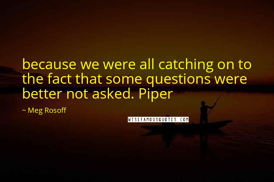 Meg Rosoff Quotes: because we were all catching on to the fact that some questions were better not asked. Piper
