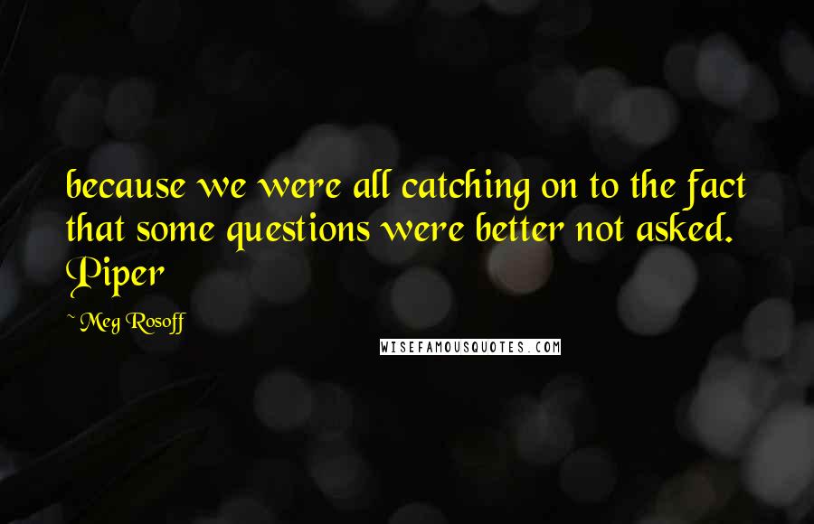 Meg Rosoff Quotes: because we were all catching on to the fact that some questions were better not asked. Piper