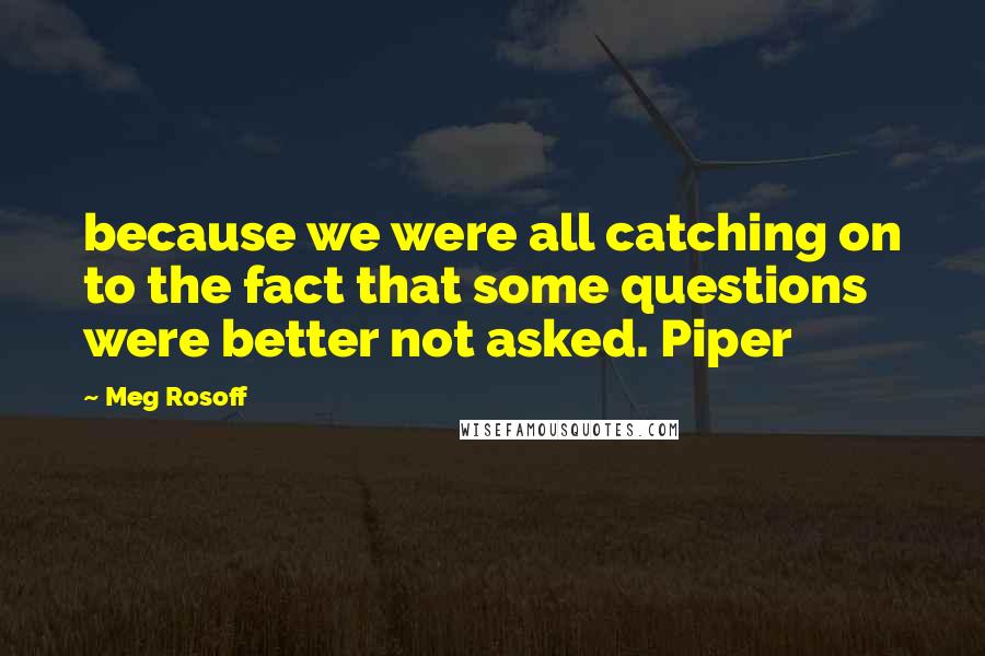 Meg Rosoff Quotes: because we were all catching on to the fact that some questions were better not asked. Piper