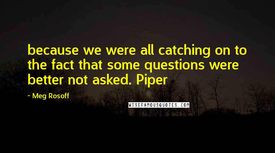 Meg Rosoff Quotes: because we were all catching on to the fact that some questions were better not asked. Piper