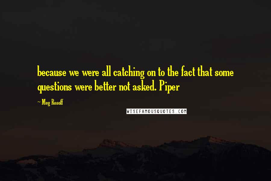 Meg Rosoff Quotes: because we were all catching on to the fact that some questions were better not asked. Piper