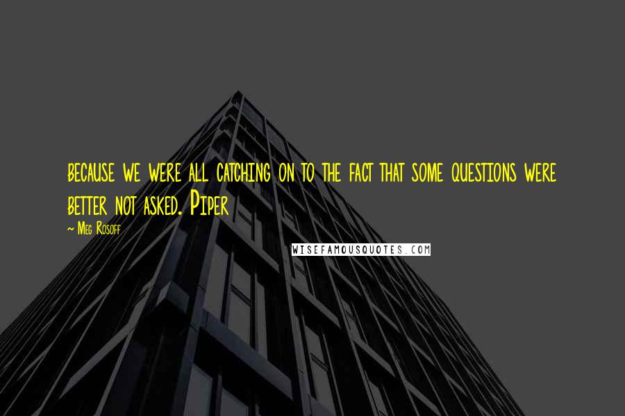 Meg Rosoff Quotes: because we were all catching on to the fact that some questions were better not asked. Piper