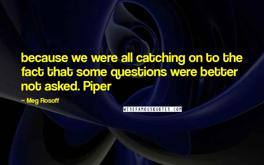 Meg Rosoff Quotes: because we were all catching on to the fact that some questions were better not asked. Piper