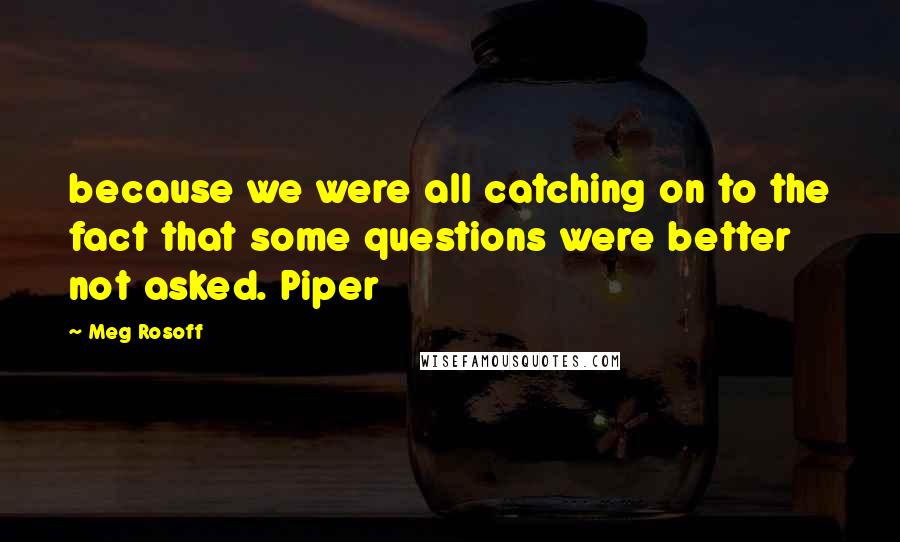 Meg Rosoff Quotes: because we were all catching on to the fact that some questions were better not asked. Piper