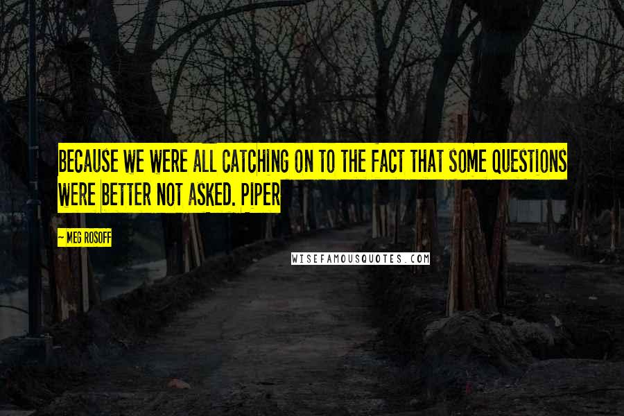 Meg Rosoff Quotes: because we were all catching on to the fact that some questions were better not asked. Piper