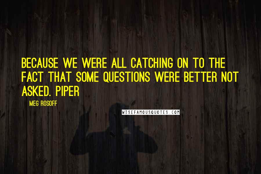 Meg Rosoff Quotes: because we were all catching on to the fact that some questions were better not asked. Piper