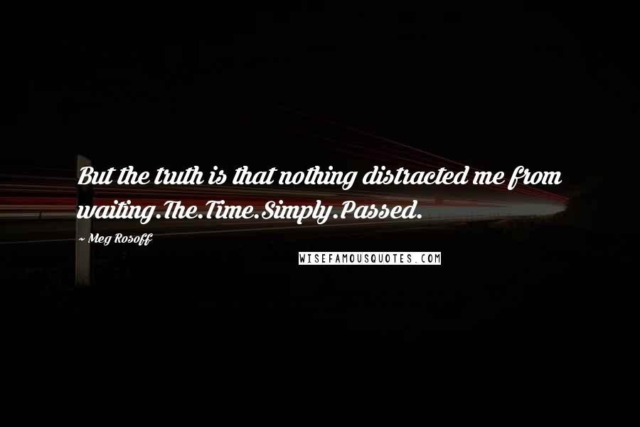 Meg Rosoff Quotes: But the truth is that nothing distracted me from waiting.The.Time.Simply.Passed.