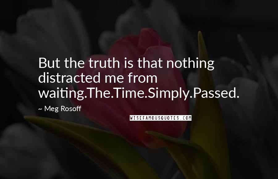 Meg Rosoff Quotes: But the truth is that nothing distracted me from waiting.The.Time.Simply.Passed.