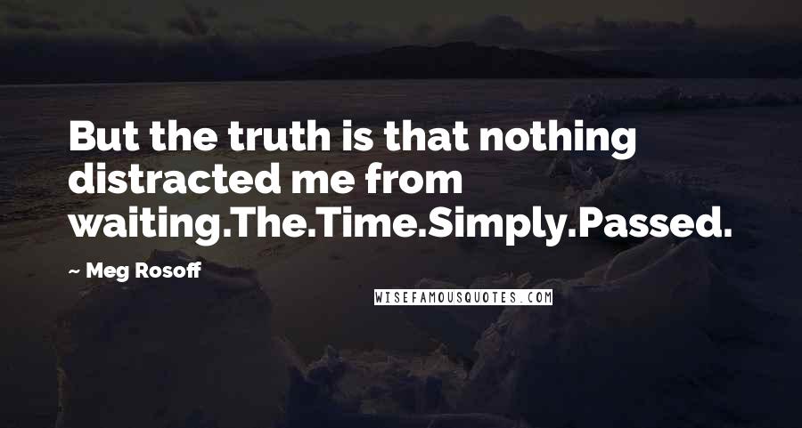 Meg Rosoff Quotes: But the truth is that nothing distracted me from waiting.The.Time.Simply.Passed.