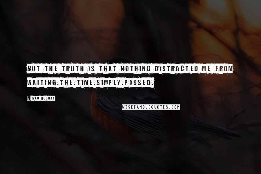 Meg Rosoff Quotes: But the truth is that nothing distracted me from waiting.The.Time.Simply.Passed.