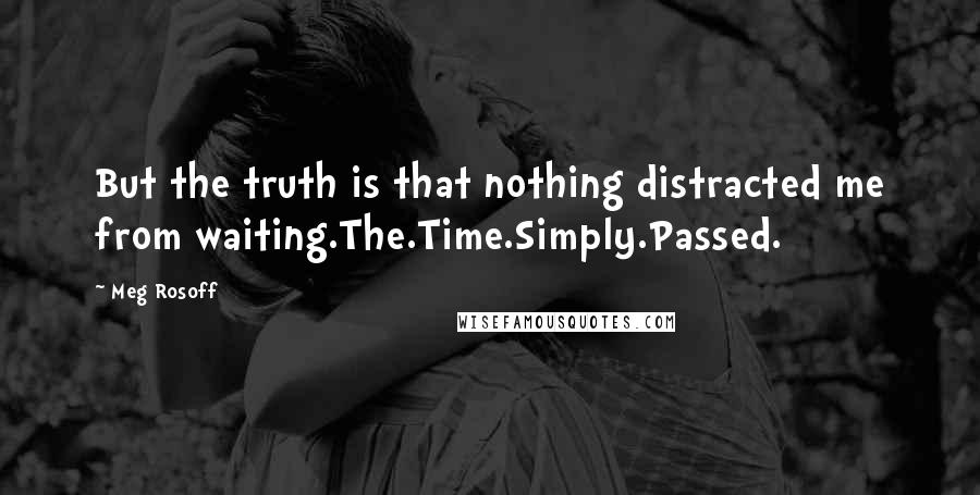 Meg Rosoff Quotes: But the truth is that nothing distracted me from waiting.The.Time.Simply.Passed.