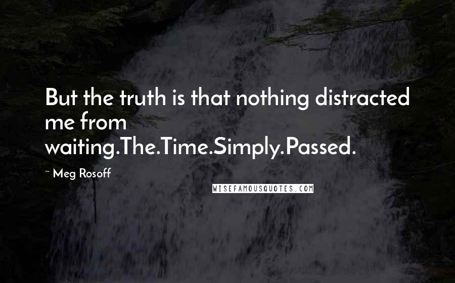 Meg Rosoff Quotes: But the truth is that nothing distracted me from waiting.The.Time.Simply.Passed.