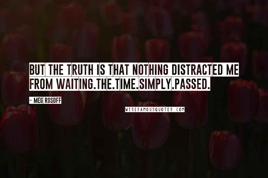 Meg Rosoff Quotes: But the truth is that nothing distracted me from waiting.The.Time.Simply.Passed.