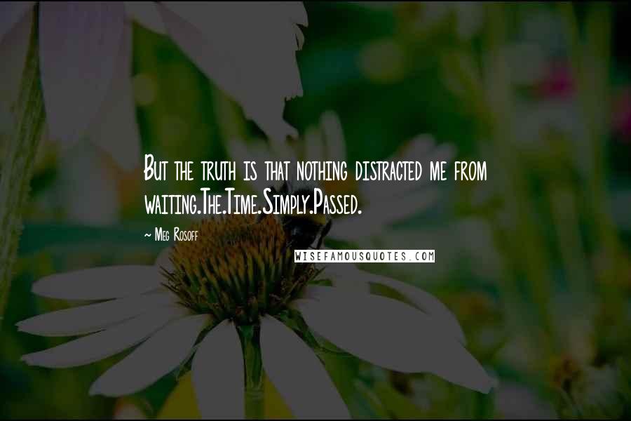 Meg Rosoff Quotes: But the truth is that nothing distracted me from waiting.The.Time.Simply.Passed.