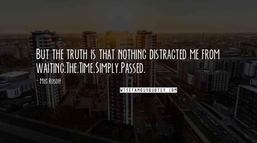 Meg Rosoff Quotes: But the truth is that nothing distracted me from waiting.The.Time.Simply.Passed.