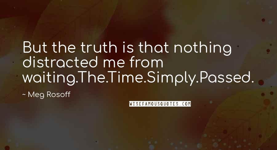 Meg Rosoff Quotes: But the truth is that nothing distracted me from waiting.The.Time.Simply.Passed.