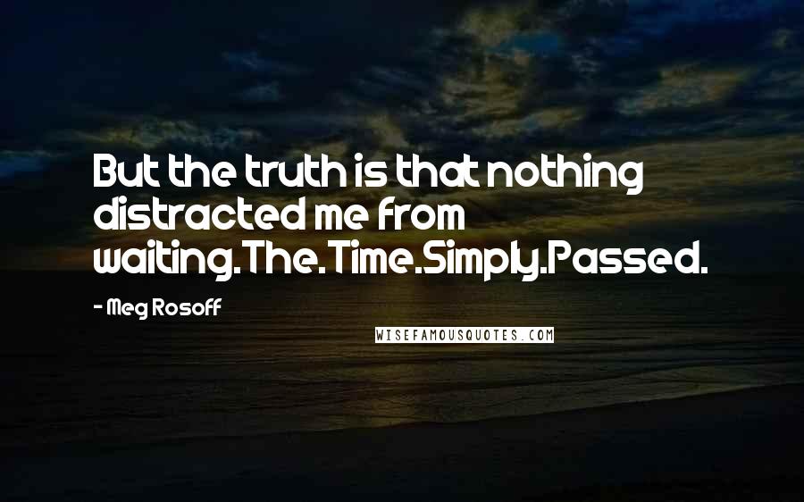 Meg Rosoff Quotes: But the truth is that nothing distracted me from waiting.The.Time.Simply.Passed.