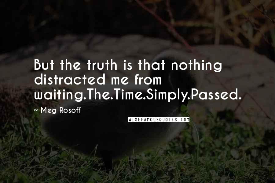 Meg Rosoff Quotes: But the truth is that nothing distracted me from waiting.The.Time.Simply.Passed.