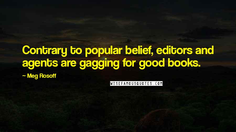 Meg Rosoff Quotes: Contrary to popular belief, editors and agents are gagging for good books.