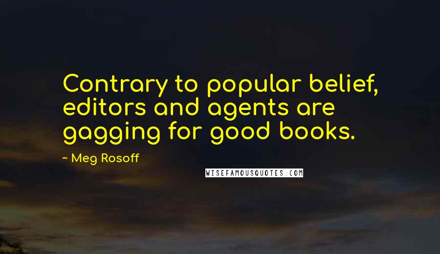 Meg Rosoff Quotes: Contrary to popular belief, editors and agents are gagging for good books.