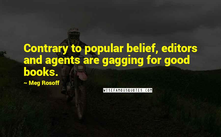 Meg Rosoff Quotes: Contrary to popular belief, editors and agents are gagging for good books.