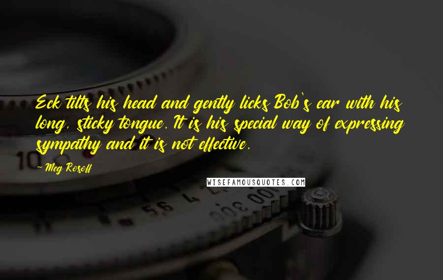 Meg Rosoff Quotes: Eck tilts his head and gently licks Bob's ear with his long, sticky tongue. It is his special way of expressing sympathy and it is not effective.